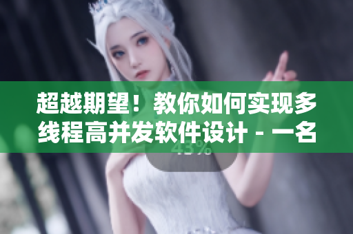 超越期望！教你如何实现多线程高并发软件设计 - 一名软件工程师的建议