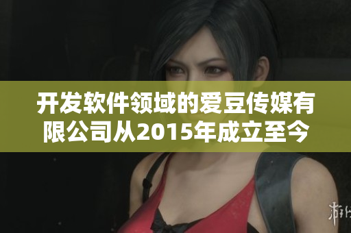 开发软件领域的爱豆传媒有限公司从2015年成立至今