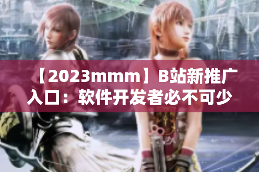 【2023mmm】B站新推广入口：软件开发者必不可少的学习资源！