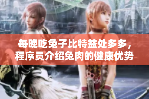 每晚吃兔子比特益处多多，程序员介绍兔肉的健康优势