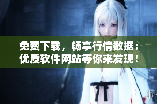 免费下载，畅享行情数据：优质软件网站等你来发现！