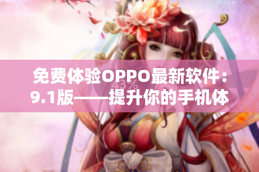 免费体验OPPO最新软件：9.1版——提升你的手机体验