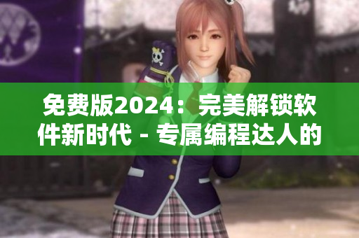免费版2024：完美解锁软件新时代 - 专属编程达人的最佳选择！