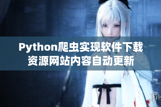 Python爬虫实现软件下载资源网站内容自动更新