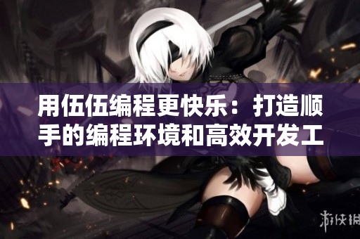 用伍伍编程更快乐：打造顺手的编程环境和高效开发工具