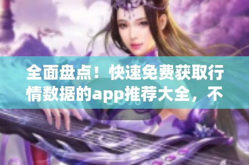 全面盘点！快速免费获取行情数据的app推荐大全，不容错过！
