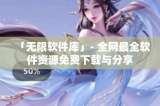 「无限软件库」- 全网最全软件资源免费下载与分享
