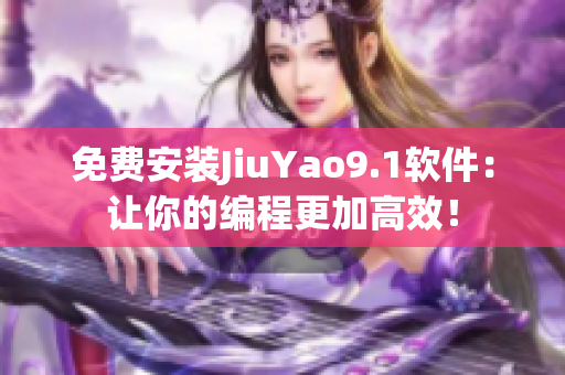 免费安装JiuYao9.1软件：让你的编程更加高效！
