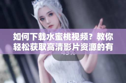 如何下载水蜜桃视频？教你轻松获取高清影片资源的有效途径!