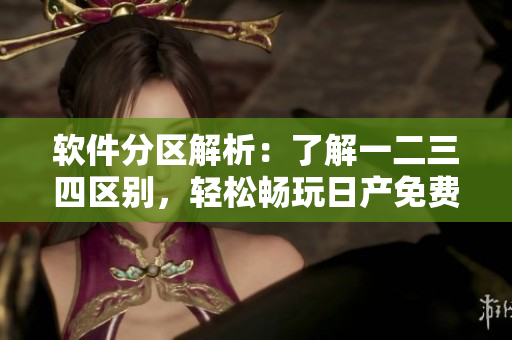 软件分区解析：了解一二三四区别，轻松畅玩日产免费线路