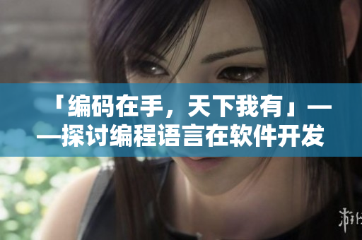 「编码在手，天下我有」——探讨编程语言在软件开发中的重要性