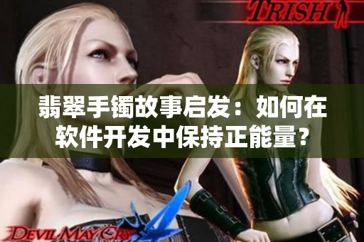 翡翠手镯故事启发：如何在软件开发中保持正能量？