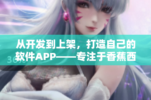 从开发到上架，打造自己的软件APP——专注于香蕉西瓜草莓茄子
