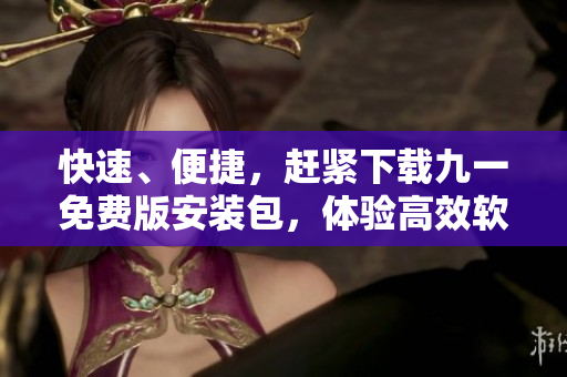 快速、便捷，赶紧下载九一免费版安装包，体验高效软件开发！
