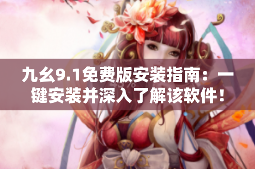 九幺9.1免费版安装指南：一键安装并深入了解该软件！
