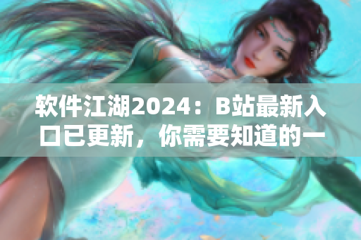 软件江湖2024：B站最新入口已更新，你需要知道的一切