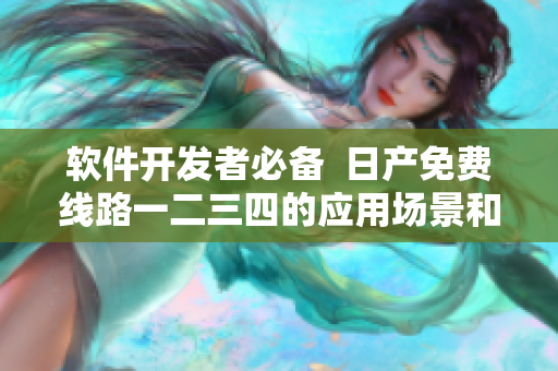 软件开发者必备  日产免费线路一二三四的应用场景和特点详解