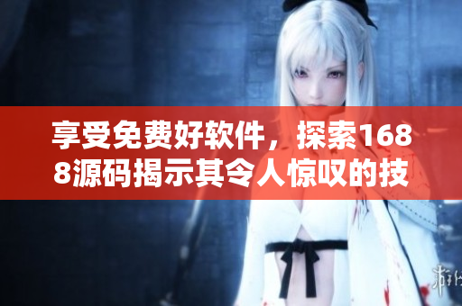 享受免费好软件,探索1688源码揭示其令人惊叹的技术实力 享受免费好软件,探索1688源码揭示其令人惊叹的技术实力