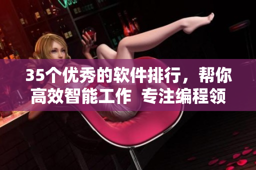 35个优秀的软件排行,帮你高效智能工作 专注编程领域的总结指南 35个优秀的软件排行,帮你高效智能工作 专注编程领域的总结指南