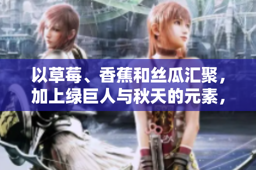 以草莓、香蕉和丝瓜汇聚，加上绿巨人与秋天的元素，探索软件开发的独特之路