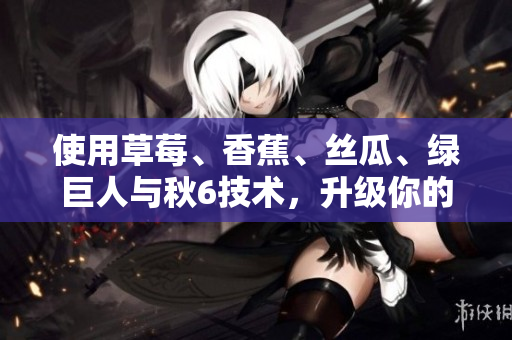 使用草莓、香蕉、丝瓜、绿巨人与秋6技术，升级你的软件开发！