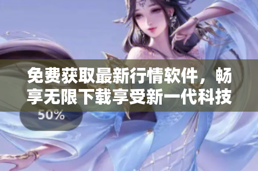 免费获取最新行情软件，畅享无限下载享受新一代科技！