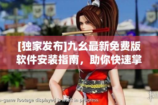 [独家发布]九幺最新免费版软件安装指南，助你快速掌握操作技巧！