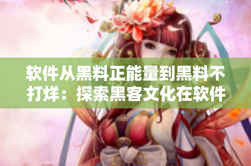 软件从黑料正能量到黑料不打烊：探索黑客文化在软件领域的影响