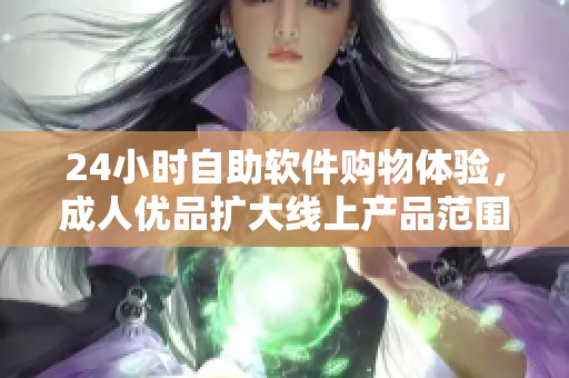 24小时自助软件购物体验，成人优品扩大线上产品范围