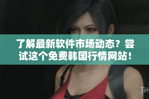 了解最新软件市场动态？尝试这个免费韩国行情网站！
