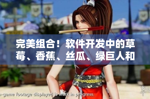 完美组合！软件开发中的草莓、香蕉、丝瓜、绿巨人和秋的优势应用