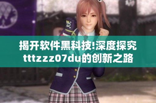 揭开软件黑科技!深度探究tttzzz07du的创新之路