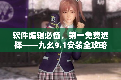 软件编辑必备，第一免费选择——九幺9.1安装全攻略