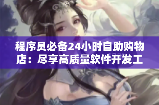 程序员必备24小时自助购物店：尽享高质量软件开发工具及周边商品