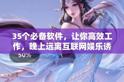 35个必备软件，让你高效工作，晚上远离互联网娱乐诱惑！