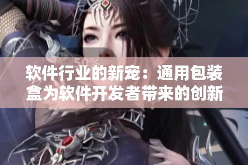 软件行业的新宠：通用包装盒为软件开发者带来的创新解决方案