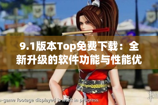 9.1版本Top免费下载：全新升级的软件功能与性能优化