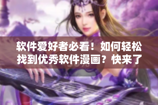 软件爱好者必看！如何轻松找到优秀软件漫画？快来了解最佳入口！