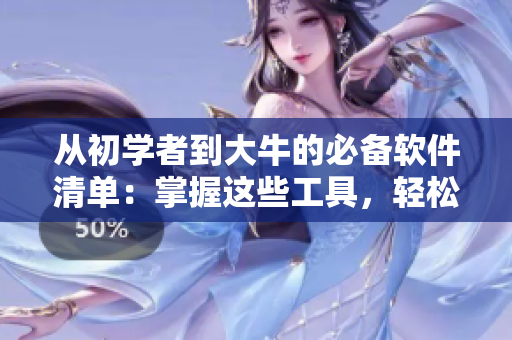 从初学者到大牛的必备软件清单：掌握这些工具，轻松成为优秀开发者！