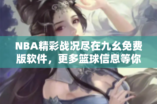 NBA精彩战况尽在九幺免费版软件，更多篮球信息等你发掘！