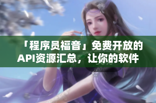 「程序员福音」免费开放的API资源汇总，让你的软件开发事半功倍！