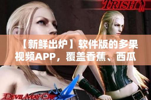 【新鲜出炉】软件版的多果视频APP，覆盖香蕉、西瓜、草莓、茄子！