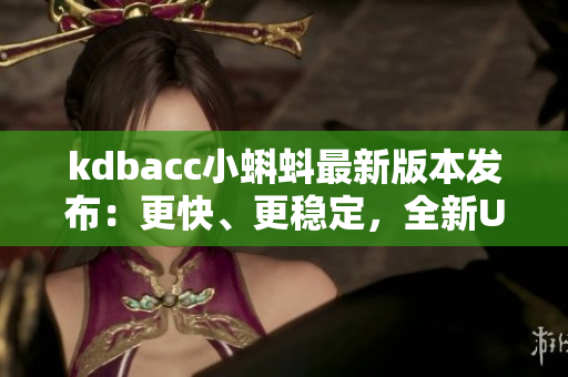 kdbacc小蝌蚪最新版本发布：更快、更稳定，全新UI设计