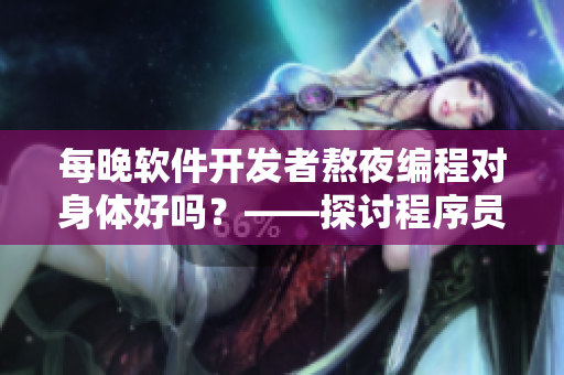 每晚软件开发者熬夜编程对身体好吗？——探讨程序员健康问题