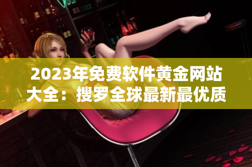 2023年免费软件黄金网站大全：搜罗全球最新最优质的免费软件资源
