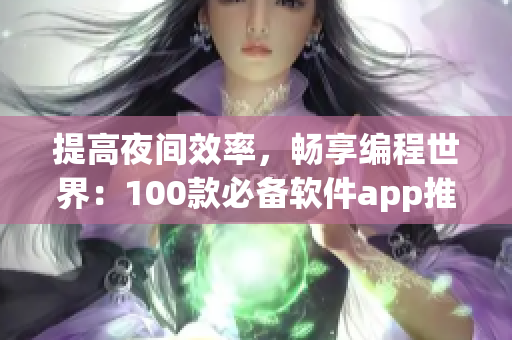 提高夜间效率,畅享编程世界:100款必备软件app推荐 提高夜间效率,畅享编程世界:100款必备软件app推荐