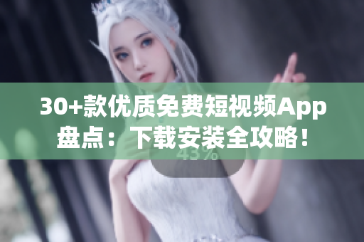 30+款优质免费短视频App盘点：下载安装全攻略！