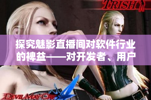 探究魅影直播间对软件行业的裨益——对开发者、用户与市场的影响