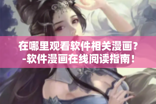 在哪里观看软件相关漫画？-软件漫画在线阅读指南！