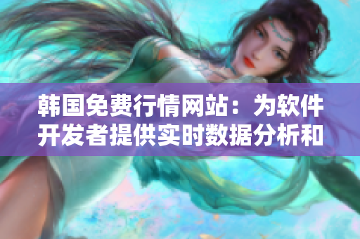 韩国免费行情网站：为软件开发者提供实时数据分析和市场趋势预测。